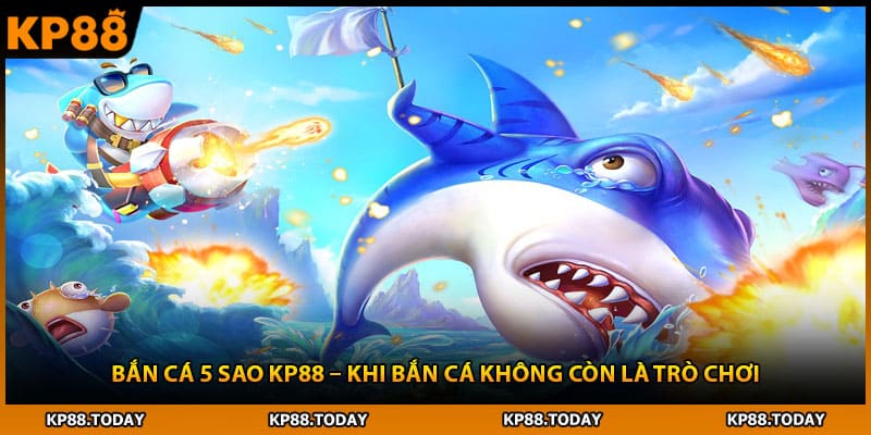 Bắn Cá 5 Sao Kp88 – Khi Bắn Cá Không Còn Là Trò Chơi